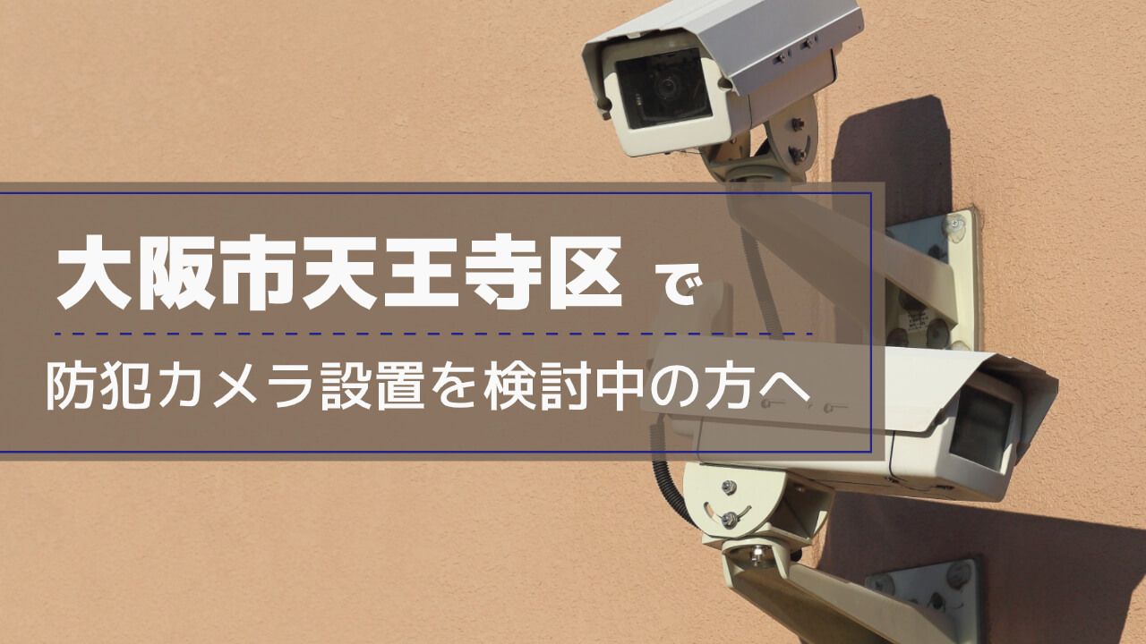 大阪市天王寺区で防犯カメラ設置を検討する事業者・施設の方へ